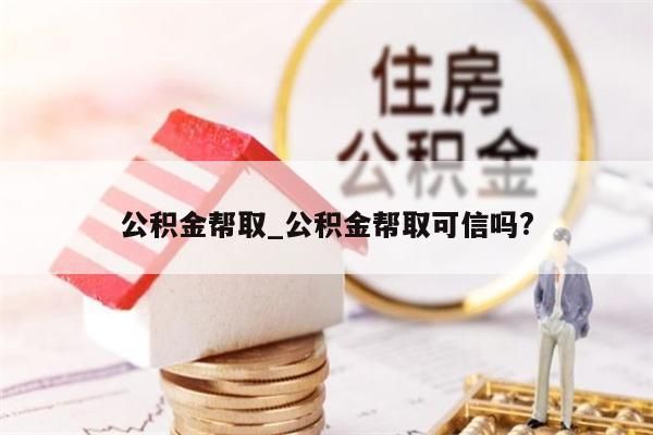 公积金帮取_公积金帮取可信吗?