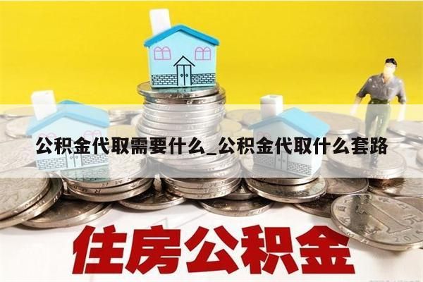 公积金代取需要什么_公积金代取什么套路